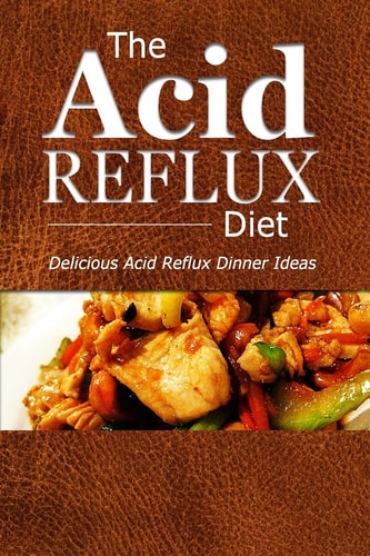 The Acid Reflux Diet - Acid Reflux Dinners Healthy Recipes to Get Rid of Acid Reflux Naturally (GERD DIET)
