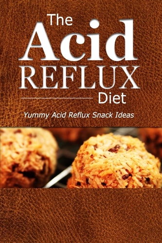 The Acid Reflux Diet - Acid Reflux Snacks Quick and Creative Snack Ideas for Acid Reflux (GERD DIET)