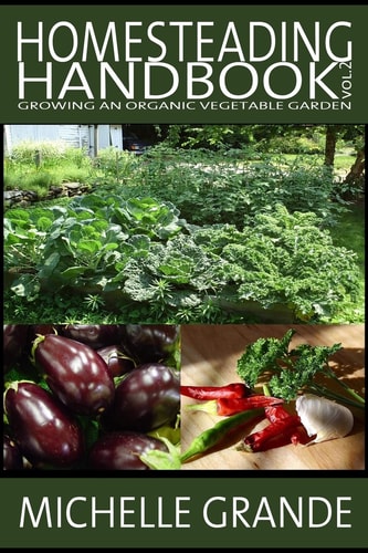 Homesteading Handbook Vol. 2 Growing an Organic Vegetable Garden
