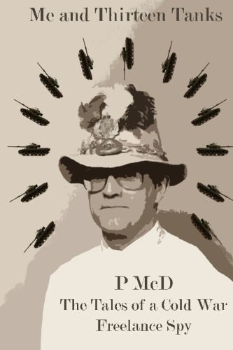 Me and Thirteen Tanks Tales Of A Cold War Freelance Spy