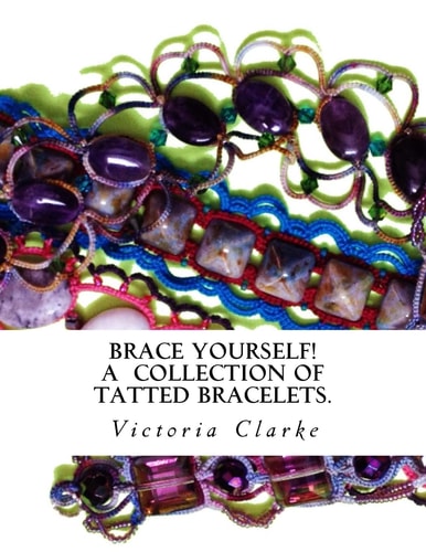 Brace Yourself! A Collection of Bracelets Patterns with Unique Beads, Stones and Tatted Lace