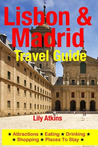 Lisbon and Madrid Travel Guide Attractions, Eating, Drinking, Shopping and Places to Stay