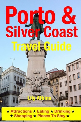 Porto and the Silver Coast Travel Guide Attractions, Eating, Drinking, Shopping and Places to Stay