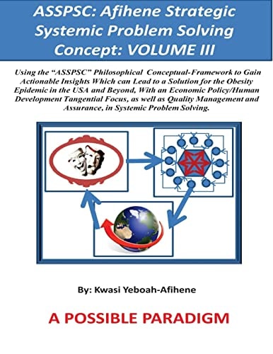 ASSPSC: Afihene Strategic Systemic Problem Solving Concept: VOLUME III Economic Policy Analysis and Human Development Tangential Focus, As They Relate to Our General Happiness and Well Being [Clinical Focus: Obesity]