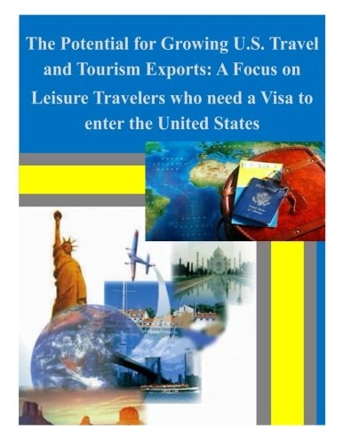 The Potential for Growing U.S. Travel and Tourism Exports A Focus on Leisure Travelers who Need a Visa to Enter the United States