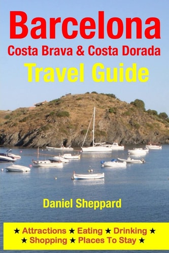 Barcelona, Costa Brava and Costa Dorada Travel Guide Attractions, Eating, Drinking, Shopping and Places to Stay