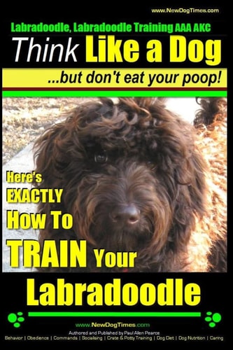 Labradoodle, Labradoodle Training AAA AKC Think Like a Dog, But Don't Eat Your Poop! Labradoodle Breed Expert Training: Here's EXACTLY How To TRAIN Your Labradoodle