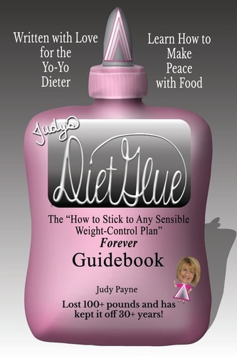 Judy's DietGlue The "How to Stick to Any Sensible Weight-Control Plan" -- Forever-- Guidebook