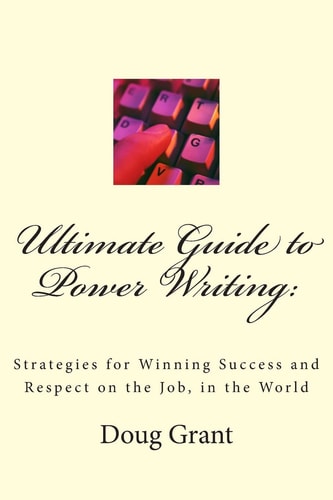Ultimate Guide to Power Writing : Strategies for Winning Success and Respect on the Job, in the World