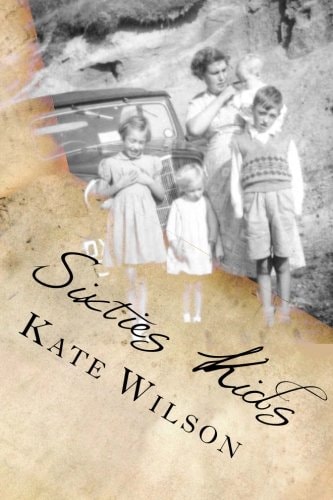 Sixties Kids My Adventurous, Fun Filled, Childhood Tomboy Years in the Sixties