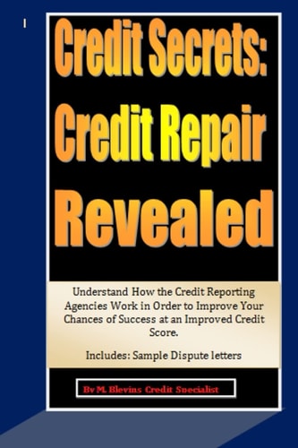 Credit Secrets: Credit Repair Revealed Understand How the Credit Reporting Agencies Work in Order to Improve Your Chances of Success at an Improved Credit Score. Includes: Sample Dispute Letters