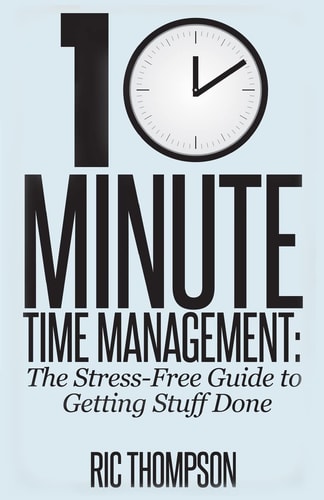 10 Minute Time Management The Stress-Free Guide to Getting Stuff Done