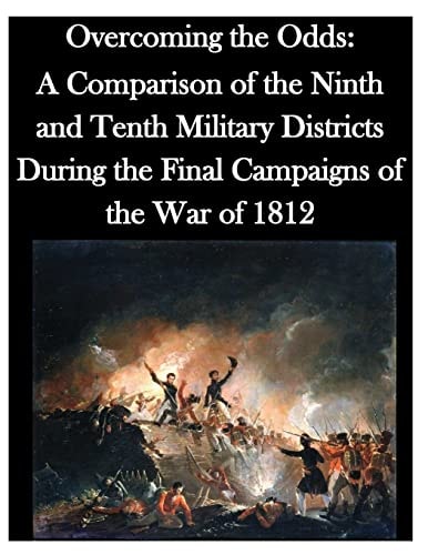 Overcoming the Odds A Comparison of the Ninth and Tenth Military Districts During the Final Campaigns of the War of 1812
