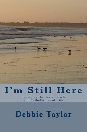 I'm Still Here Surviving the Tests, Trials and Tribulations of Life