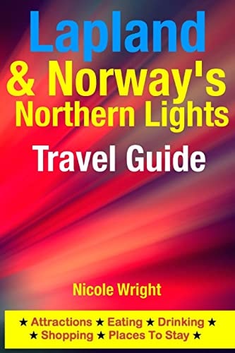 Lapland and Norway's Northern Lights Travel Guide Attractions, Eating, Drinking, Shopping and Places to Stay