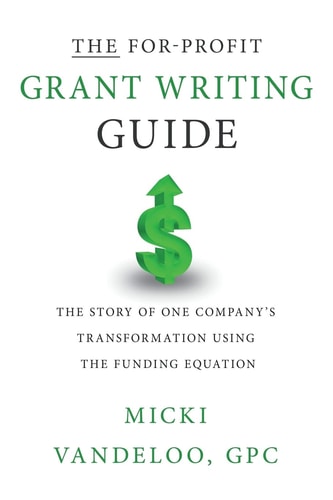 The For-Profit Grant Writing Guide The Story of One Company's Transformation Using the Funding Equation
