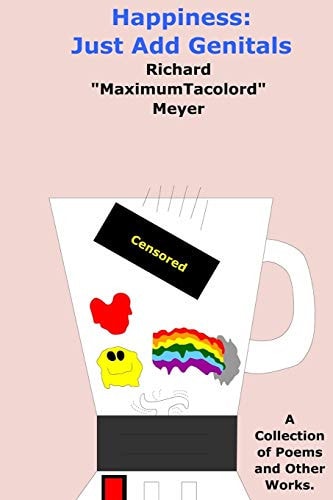 Happiness Just Add Genitals: A Collection of Poems and Other Works.