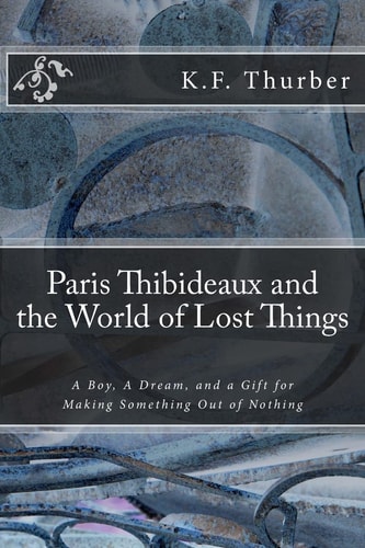 Paris Thibideaux and the World of Lost Things A Boy, a Dream, a Gift for Making Something Out of Nothing