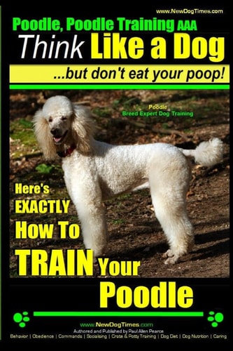 Poodle, Poodle Training AAA AKC Think Like a Dog, But Don't Eat Your Poop! Poodle Breed Expert Dog Training: Here's EXACTLY How To TRAIN Your Poodle