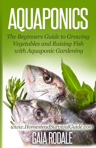 Aquaponics The Beginners Guide to Growing Vegetables and Raising Fish with Aquaponic Gardening