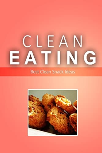 Clean Eating - Best Clean Snack Ideas Exciting New Healthy and Natural Recipes for Clean Eating