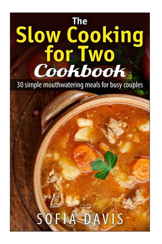 The Slow Cooking For Two Cookbook 30 Simple Mouthwatering Meals For Busy Couples