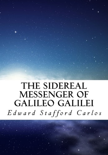 The Sidereal Messenger of Galileo Galilei And a Part of the Preface to Kepler's Dioptrics Containing the Original Account