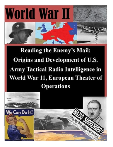 Reading the Enemy's Mail Origins and Development of U.S. Army Tactical Radio Intelligence in World War 11, European Theater of Operations