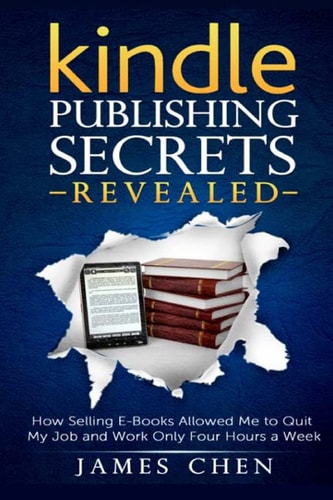 Kindle Publishing Secrets Revealed How Selling E-Books Allowed Me to Quit My Job and Work Only Four Hours a Week