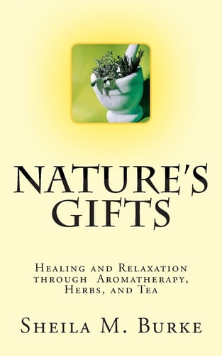 Nature's Gifts Healing and Relaxation Through Aromatherapy, Herbs, and Tea