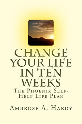 Change Your Life In Ten Weeks The Phoenix Self-Help Life Plan