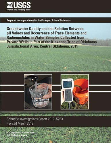 Groundwater Quality and the Relation Between PH Values and Occurrence of Trace Elements and Radionuclides in Water Samples Collected from Private Wells in Part of the Kickapoo Tribe of Oklahoma Jurisdictional Area, Central Oklahoma, 2011