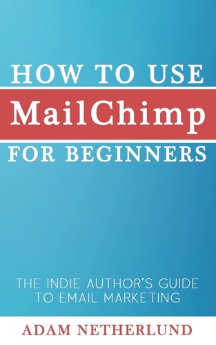 How to Use MailChimp for Beginners The Indie Author's Guide to Email Marketing