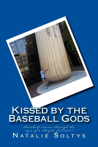 Kissed by the Baseball Gods Baseball Experiences Through the Eyes of a Royals Fan(atic)