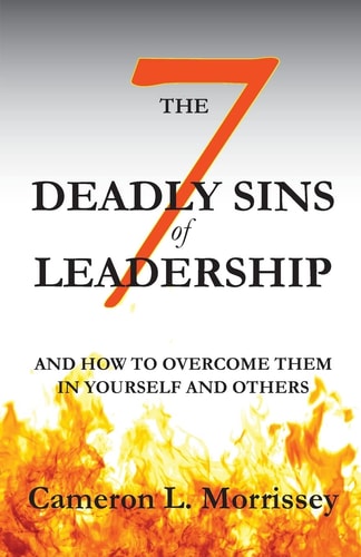 The 7 Deadly Sins of Leadership And How to Overcome Them in Yourself and Others