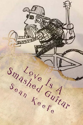 Love Is a Smashed Guitar Collected Lyrics, Poetry and Writing 1996 - 2013
