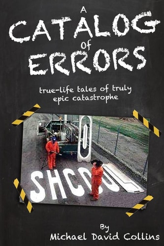 A Catalog Of Errors True-life Tales of Truly Epic Catastrophe