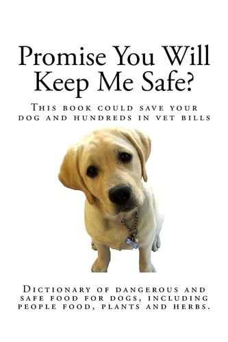 Promise You Will Keep Me Safe? Dictionary of Dangerous and Safe Food for Dogs, Including People Food, Plants and Herbs