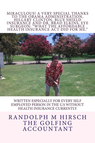 MIRACULOUS! a Very Special Thanks to the Obama Administration, Hillary Clinton, Blue Shield Insurance and Dr. Brad Elkins, Eye Surgeon: What the Affordable Health Insurance Act Did for Me Written Especially for All the Self Employed People in the U. S. wi
