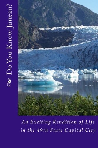 Do You Know Juneau? An Exciting Rendition of Life in the 49th State Capital City