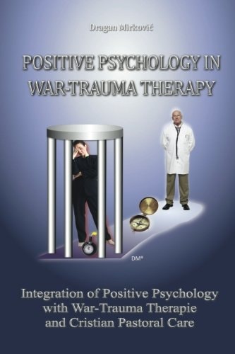 Positive Psychology in War Trauma Therapy Integration of Positive Psychology with War Trauma Therapy and Christian Pastoral Care