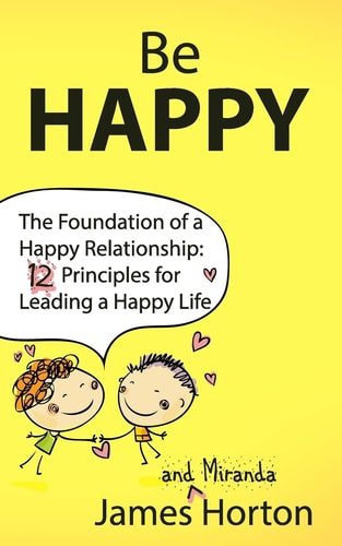 Be Happy - The Foundation of a Happy Relationship 12 Principles for Leading a Happy Life