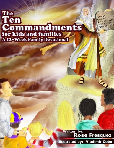 The Ten Commandments for Kids and Families A 12 -Week Family Devotional For Leading Hearts to Christ