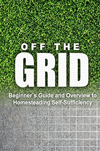 Off the Grid - Beginner's Guide and Overview to Homesteading Self-Sufficiency Self Sufficiency Essential Beginner's Guide for Living Off the Grid, Homsteading Basics