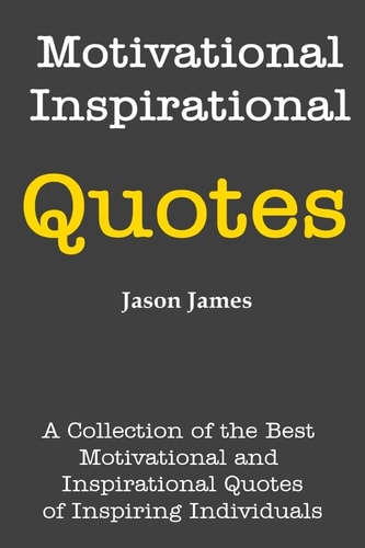 Motivational and Inspirational Quotes A Collection of the Best Motivational and Inspirational Quotes of Inspiring Individuals
