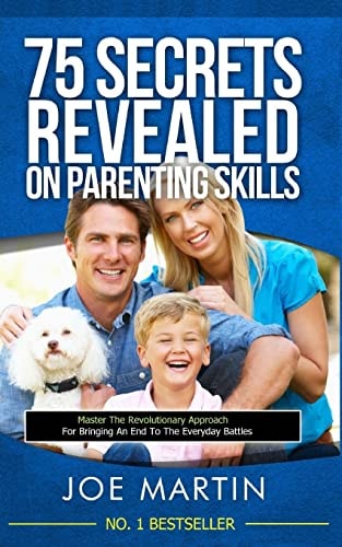 75 Secrets Revealed on Parenting Skills Master The Revolutionary Approach For Bringing An End To The Everyday Battles