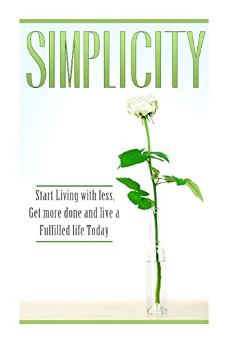 Simplicity Start Living with Less, Get More Done, and Live a Fulfilled Life Today