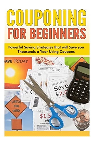 Couponing for Beginners Powerful Saving Strategies that Will Save You Thousands a Year Using Coupons