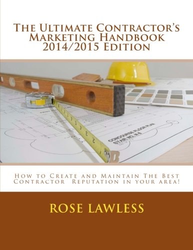 The Ultimate Contractor's Marketing Handbook 2014/2015 Edition How to Create and Maintain The Best Contractor Reputation in Your Area!
