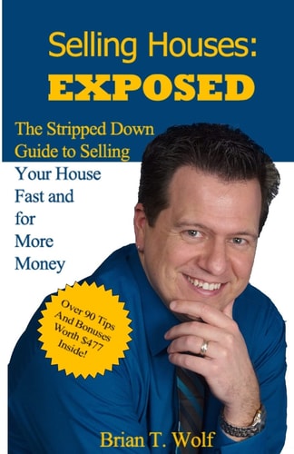 Selling Houses Exposed: The Stripped Down Guide to Selling Your House Fast and For More Profit